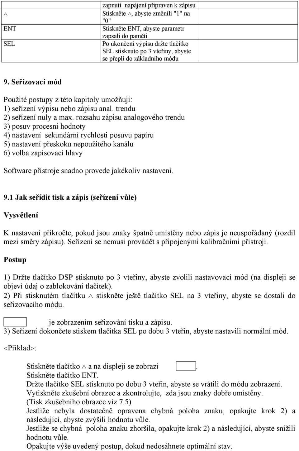 rozsahu zápisu analogového trendu 3) posuv procesní hodnoty 4) nastavení sekundární rychlosti posuvu papíru 5) nastavení přeskoku nepoužitého kanálu 6) volba zapisovací hlavy Software přístroje