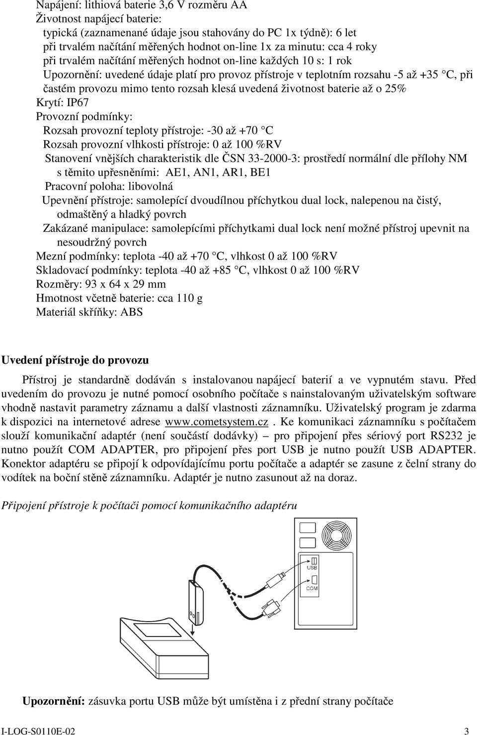 klesá uvedená životnost baterie až o 25% Krytí: IP67 Provozní podmínky: Rozsah provozní teploty přístroje: -30 až +70 C Rozsah provozní vlhkosti přístroje: 0 až 100 %RV Stanovení vnějších