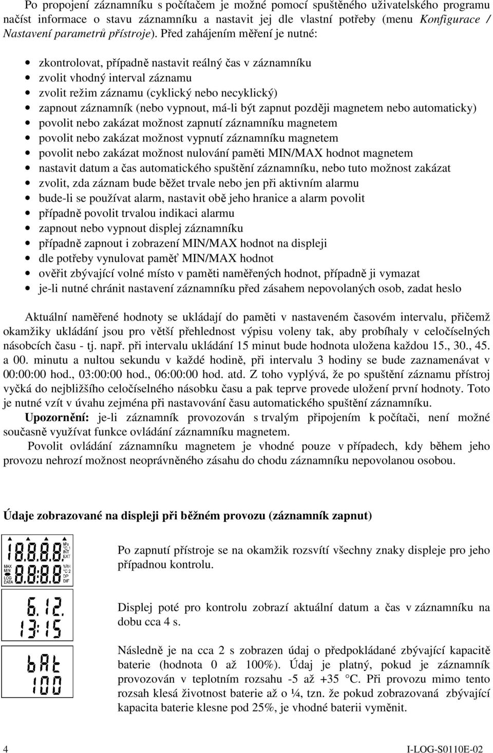 Před zahájením měření je nutné: zkontrolovat, případně nastavit reálný čas v záznamníku zvolit vhodný interval záznamu zvolit režim záznamu (cyklický nebo necyklický) zapnout záznamník (nebo vypnout,