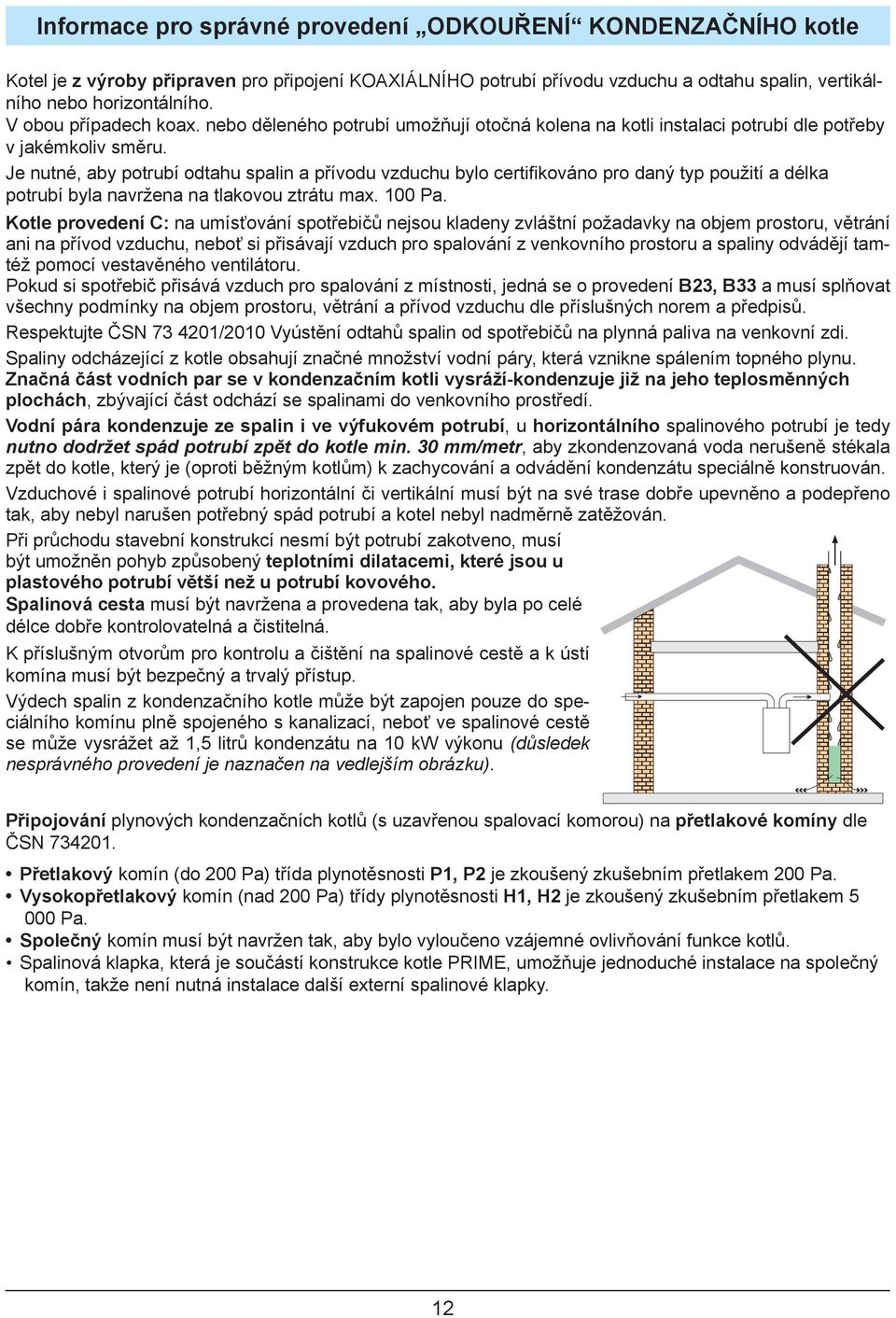 Je nutné, aby potrubí odtahu spalin a přívodu vzduchu bylo certifi kováno pro daný typ použití a délka potrubí byla navržena na tlakovou ztrátu max. 100 Pa.