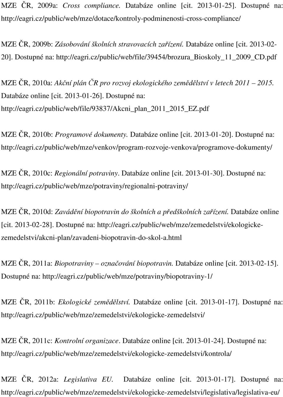 cz/public/web/file/39454/brozura_bioskoly_11_2009_cd.pdf MZE ČR, 2010a: Akční plán ČR pro rozvoj ekologického zemědělství v letech 2011 2015. Databáze online [cit. 2013-01-26].