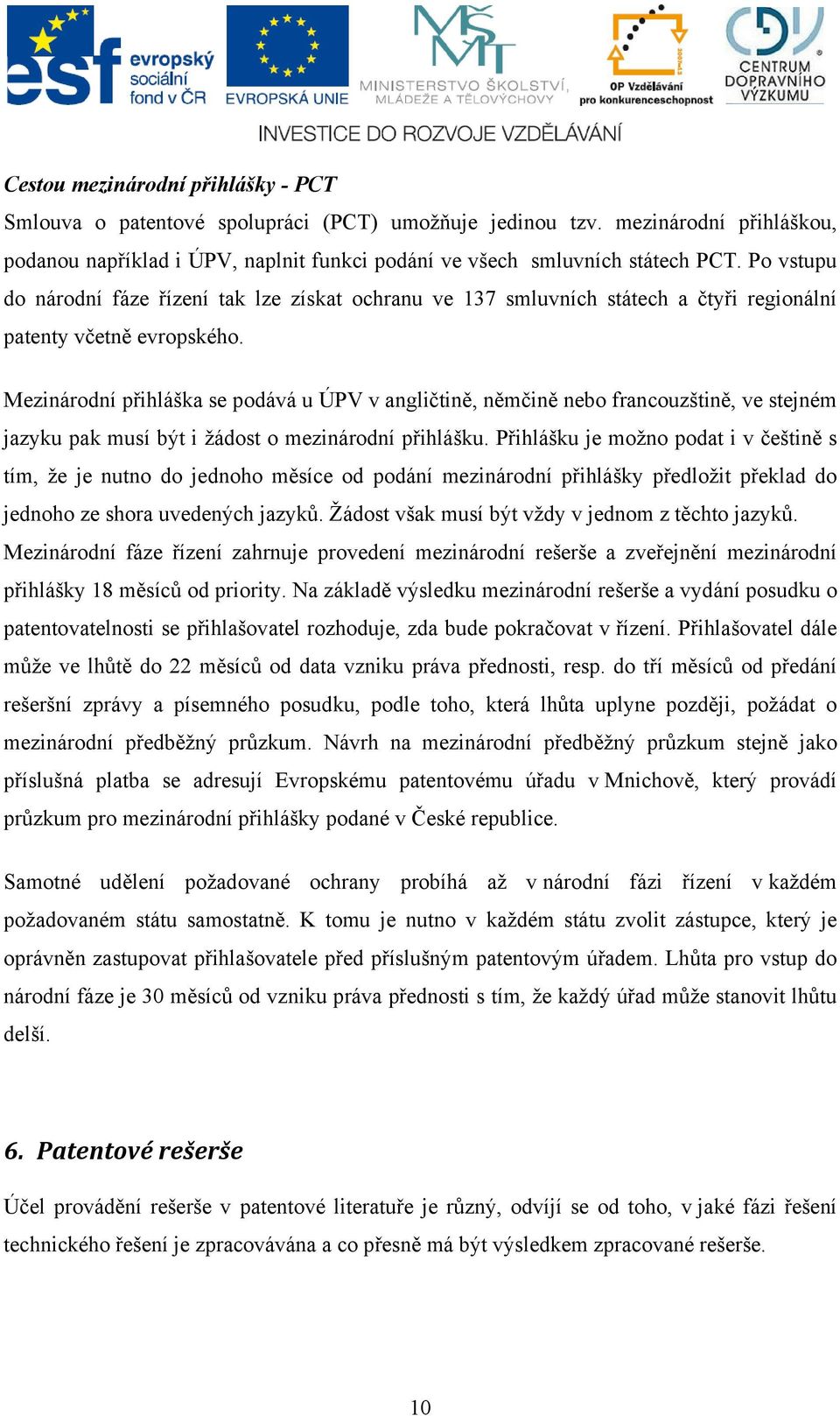 Mezinárodní přihláška se podává u ÚPV v angličtině, němčině nebo francouzštině, ve stejném jazyku pak musí být i žádost o mezinárodní přihlášku.