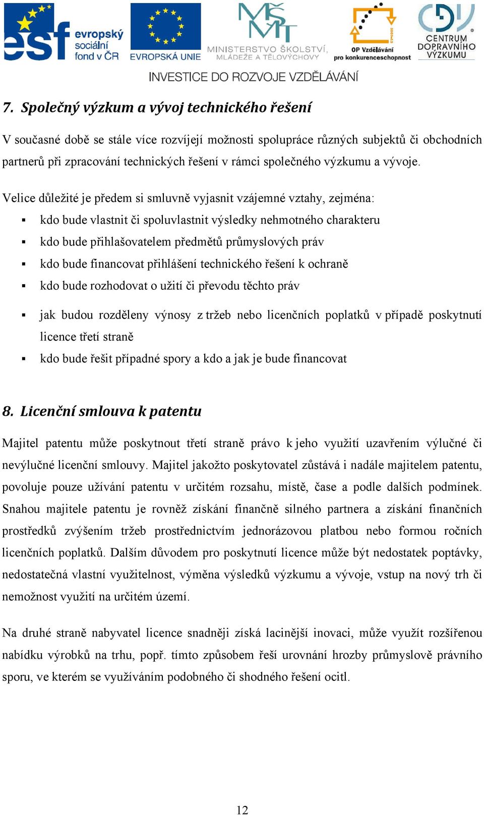 Velice důležité je předem si smluvně vyjasnit vzájemné vztahy, zejména: kdo bude vlastnit či spoluvlastnit výsledky nehmotného charakteru kdo bude přihlašovatelem předmětů průmyslových práv kdo bude