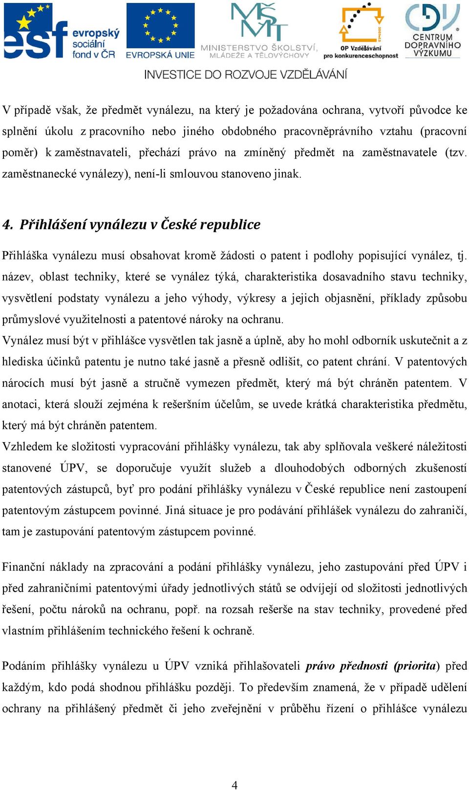 Přihlášení vynálezu v České republice Přihláška vynálezu musí obsahovat kromě žádosti o patent i podlohy popisující vynález, tj.