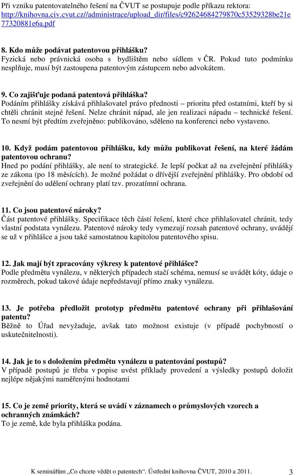 Co zajišťuje podaná patentová přihláška? Podáním přihlášky získává přihlašovatel právo přednosti prioritu před ostatními, kteří by si chtěli chránit stejné řešení.