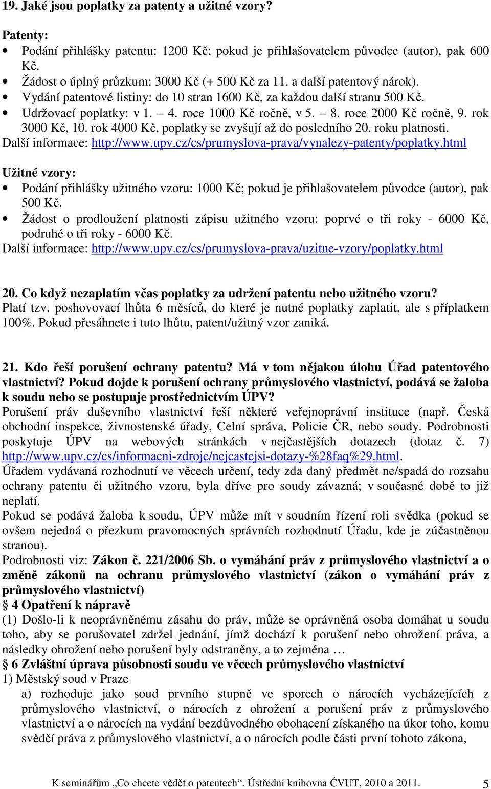 rok 4000 Kč, poplatky se zvyšují až do posledního 20. roku platnosti. Další informace: http://www.upv.cz/cs/prumyslova-prava/vynalezy-patenty/poplatky.