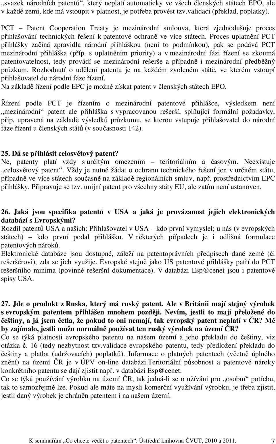 Proces uplatnění PCT přihlášky začíná zpravidla národní přihláškou (není to podmínkou), pak se podává PCT mezinárodní přihláška (příp.