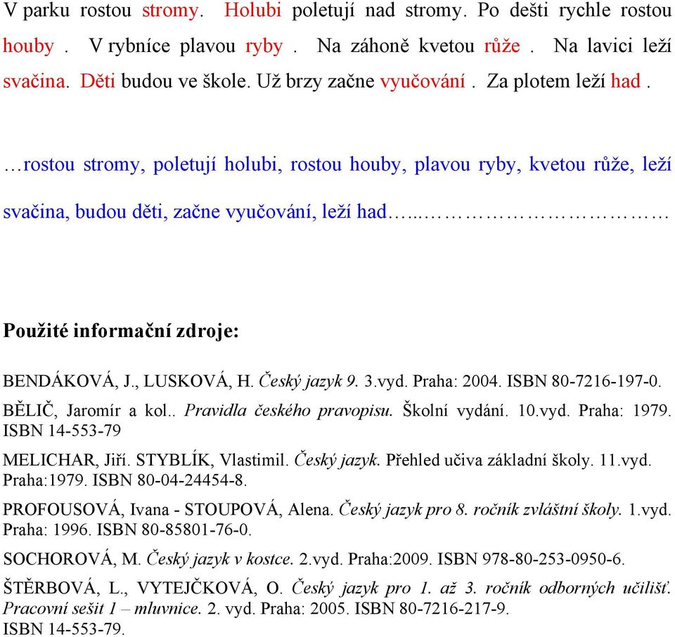 Český jazyk 9. 3.vyd. Praha: 2004. ISBN 80-7216-197-0. BĚLIČ, Jaromír a kol.. Pravidla českého pravopisu. Školní vydání. 10.vyd. Praha: 1979. ISBN 14-553-79 MELICHAR, Jiří. STYBLÍK, Vlastimil.