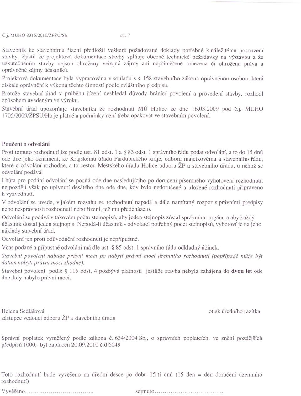 zájmy účastníků. Projektová dokumentace byla vypracována v souladu s 158 stavebního zákona oprávněnou osobou, která získala oprávnění k výkonu těchto činností podle zvláštního předpisu.