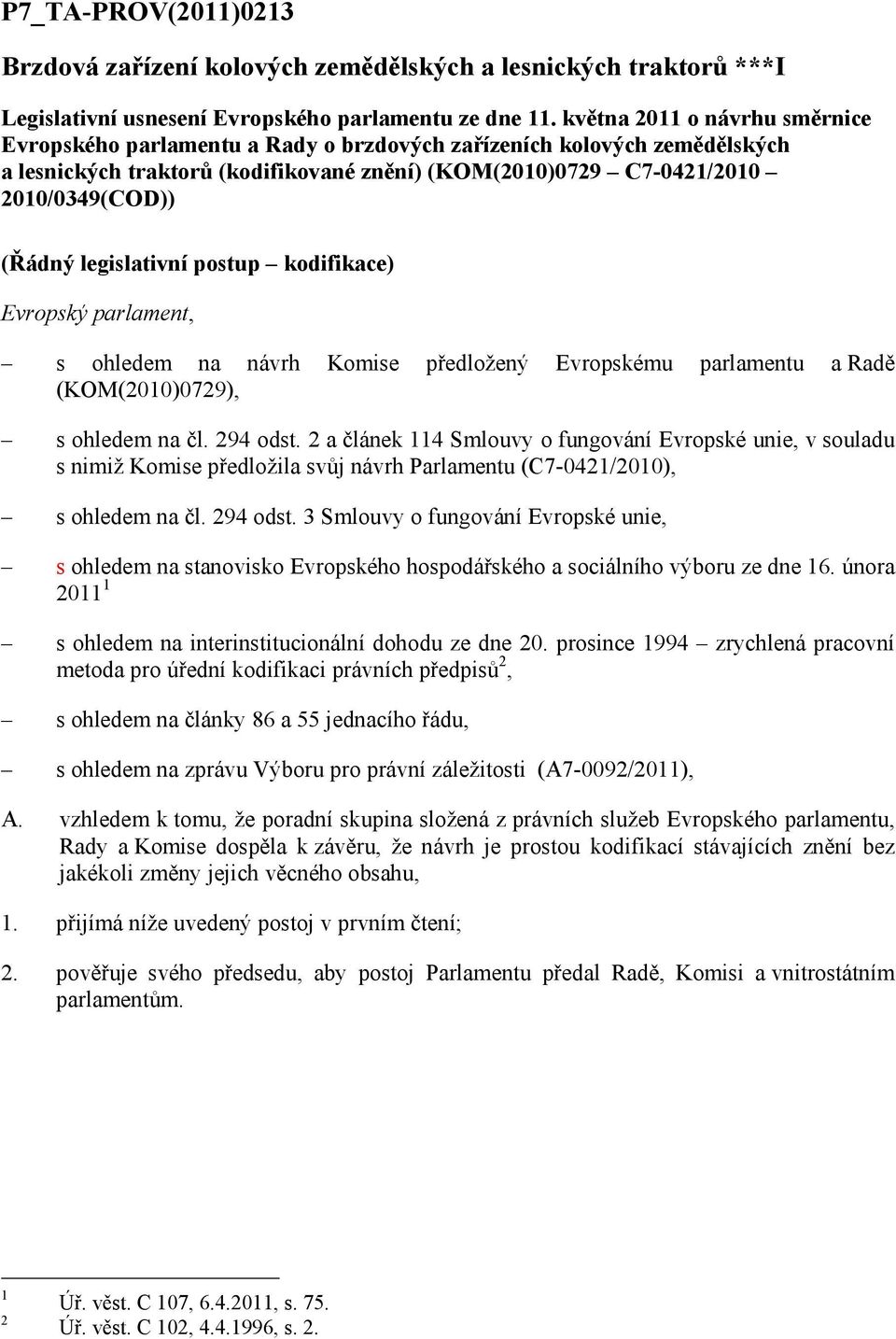 legislativní postup kodifikace) Evropský parlament, s ohledem na návrh Komise předložený Evropskému parlamentu a Radě (KOM(2010)0729), s ohledem na čl. 294 odst.