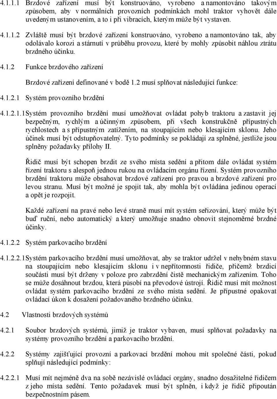 1.2 Zvláště musí být brzdové zařízení konstruováno, vyrobeno a namontováno tak, aby odolávalo korozi a stárnutí v průběhu provozu, které by mohly způsobit náhlou ztrátu brzdného účinku. 4.1.2 Funkce brzdového zařízení Brzdové zařízení definované v bodě 1.