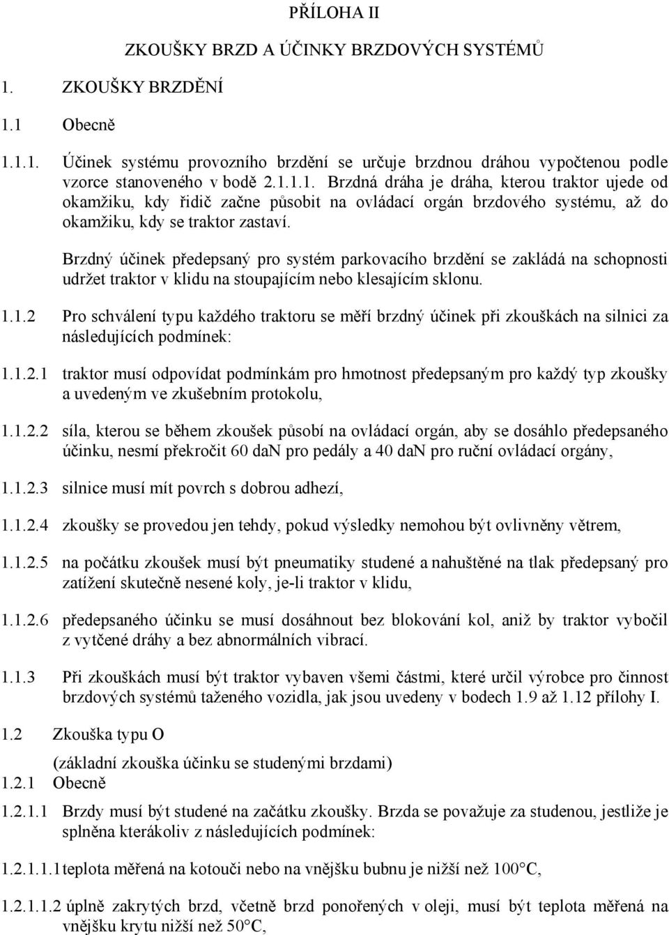 1.2 Pro schválení typu každého traktoru se měří brzdný účinek při zkouškách na silnici za následujících podmínek: 1.1.2.1 traktor musí odpovídat podmínkám pro hmotnost předepsaným pro každý typ zkoušky a uvedeným ve zkušebním protokolu, 1.