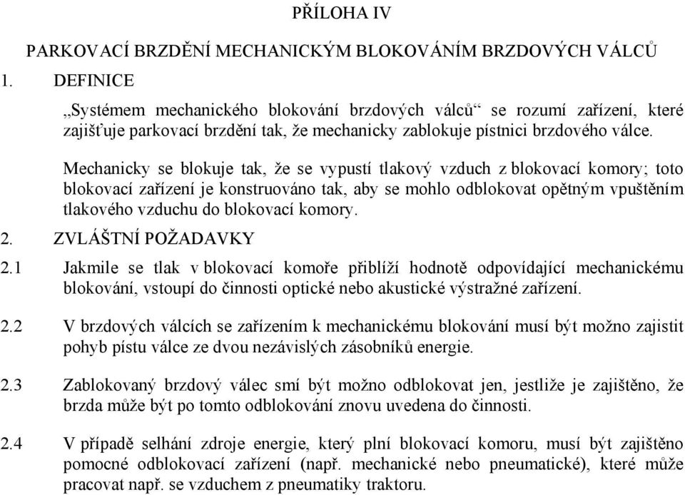 Mechanicky se blokuje tak, že se vypustí tlakový vzduch z blokovací komory; toto blokovací zařízení je konstruováno tak, aby se mohlo odblokovat opětným vpuštěním tlakového vzduchu do blokovací