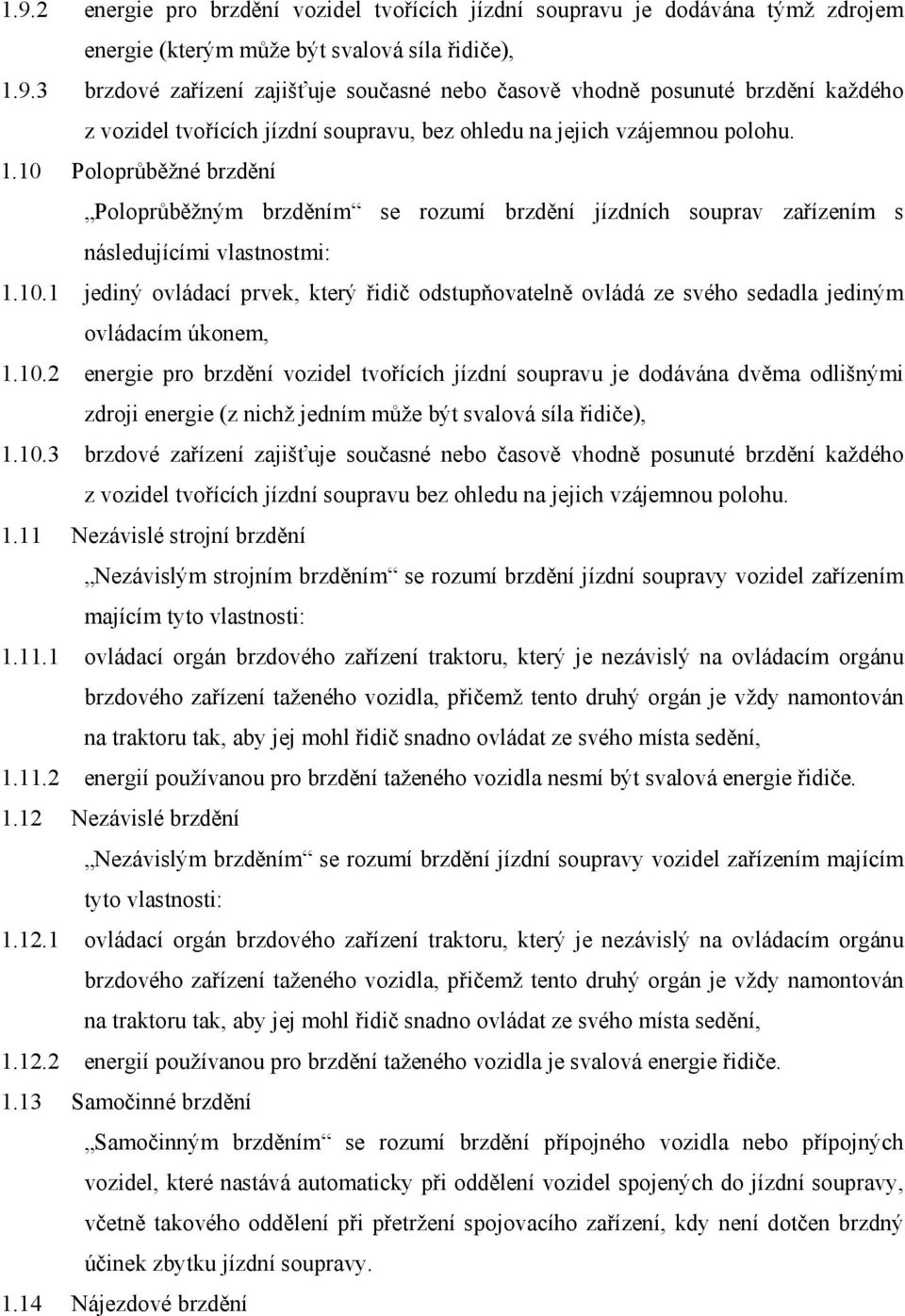 10.2 energie pro brzdění vozidel tvořících jízdní soupravu je dodávána dvěma odlišnými zdroji energie (z nichž jedním může být svalová síla řidiče), 1.10.3 brzdové zařízení zajišťuje současné nebo časově vhodně posunuté brzdění každého z vozidel tvořících jízdní soupravu bez ohledu na jejich vzájemnou polohu.