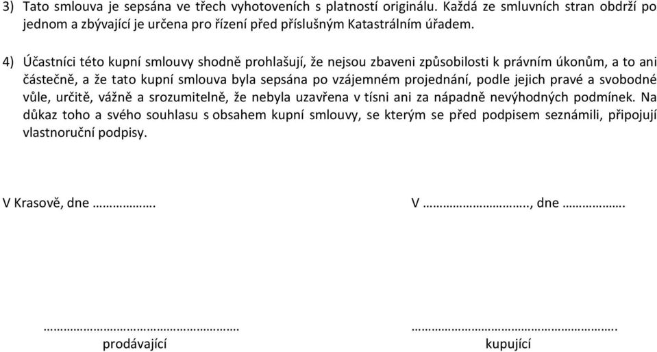 4) Účastníci této kupní smlouvy shodně prohlašují, že nejsou zbaveni způsobilosti k právním úkonům, a to ani částečně, a že tato kupní smlouva byla sepsána po