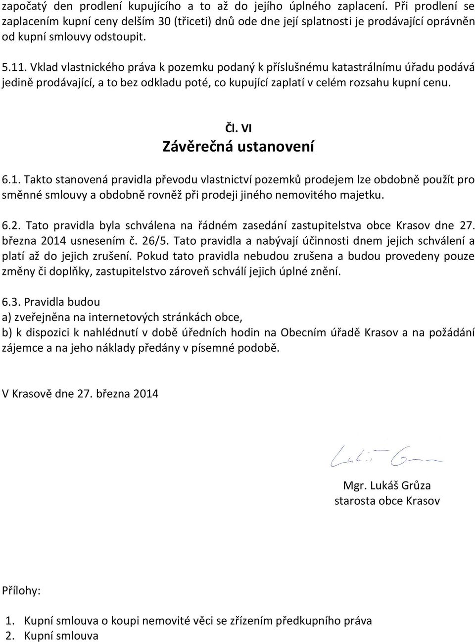 Vklad vlastnického práva k pozemku podaný k příslušnému katastrálnímu úřadu podává jedině prodávající, a to bez odkladu poté, co kupující zaplatí v celém rozsahu kupní cenu. Čl.