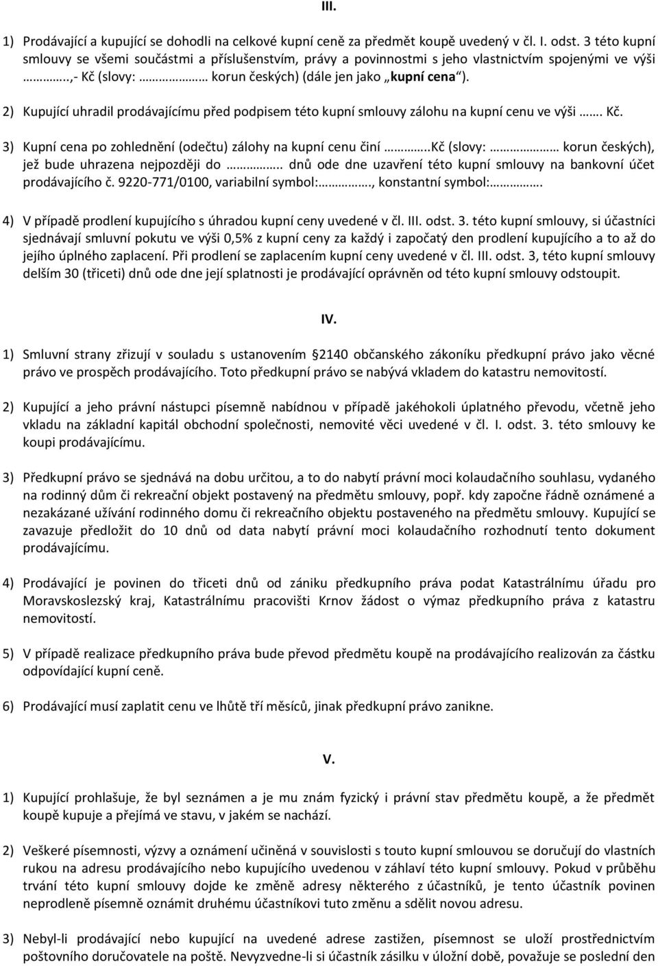 2) Kupující uhradil prodávajícímu před podpisem této kupní smlouvy zálohu na kupní cenu ve výši. Kč. 3) Kupní cena po zohlednění (odečtu) zálohy na kupní cenu činí.