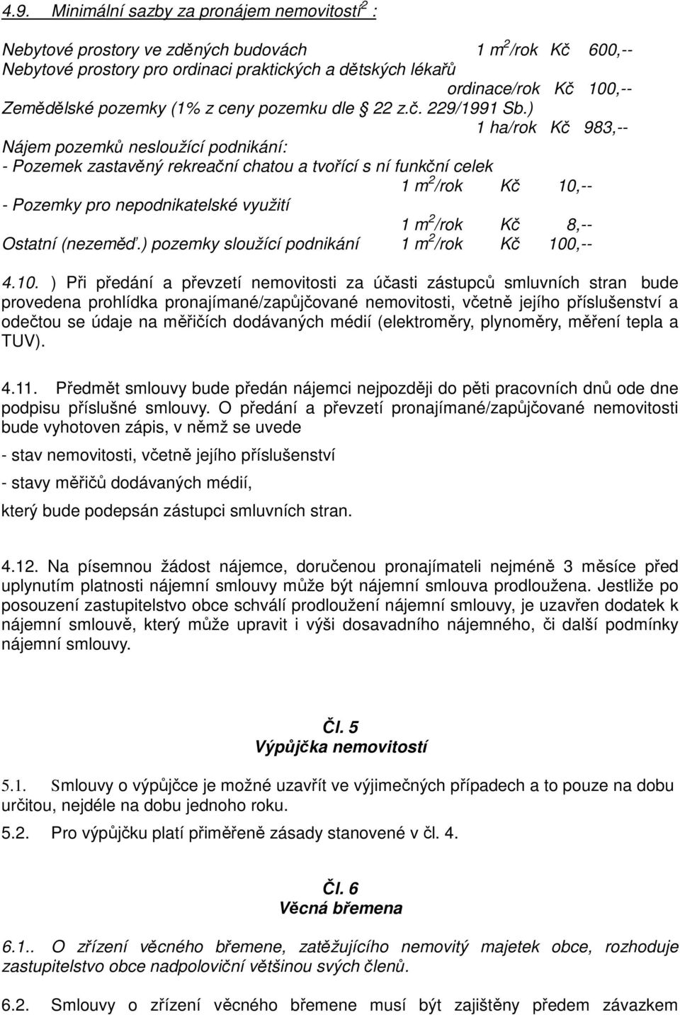 ) 1 ha/rok Kč 983,-- Nájem pozemků nesloužící podnikání: - Pozemek zastavěný rekreační chatou a tvořící s ní funkční celek 1 m 2 /rok Kč 10,-- - Pozemky pro nepodnikatelské využití 1 m 2 /rok Kč 8,--