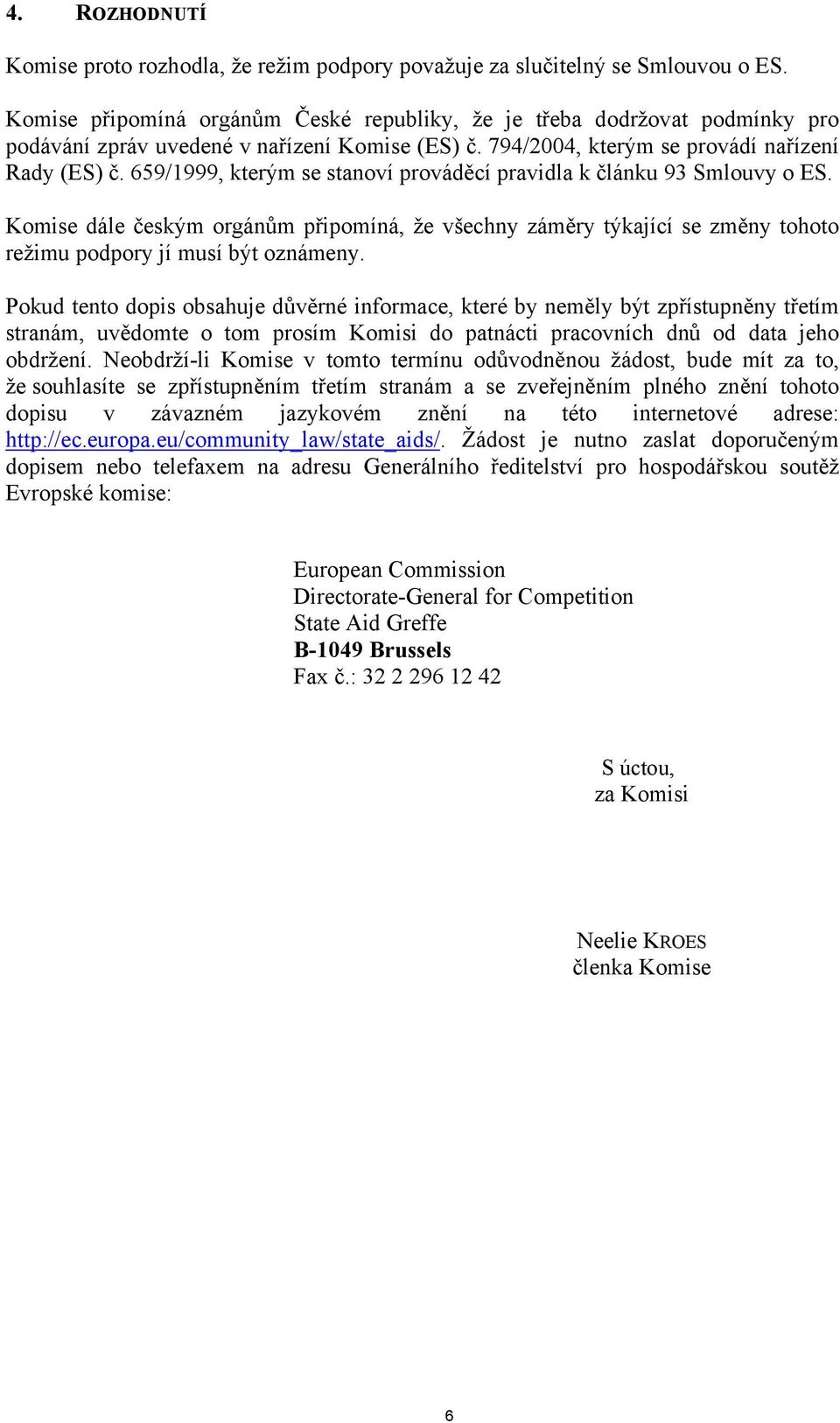 659/1999, kterým se stanoví prováděcí pravidla k článku 93 Smlouvy o ES. Komise dále českým orgánům připomíná, že všechny záměry týkající se změny tohoto režimu podpory jí musí být oznámeny.