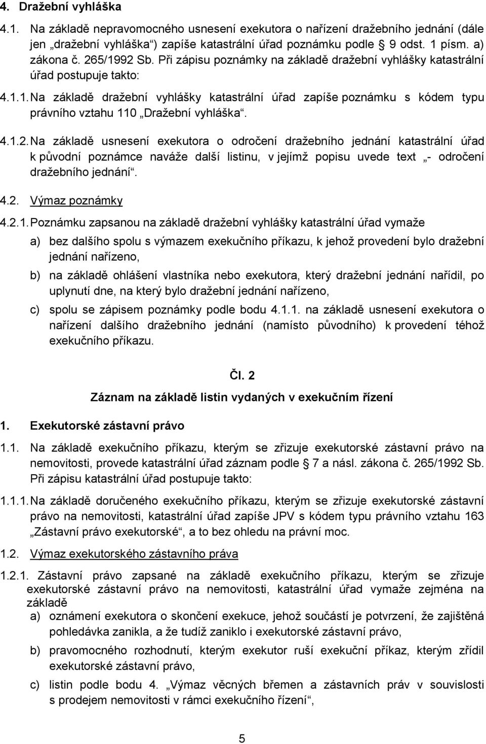 4.1.2. Na základě usnesení exekutora o odročení dražebního jednání katastrální úřad k původní poznámce naváže další listinu, v jejímž popisu uvede text - odročení dražebního jednání. 4.2. Výmaz poznámky 4.