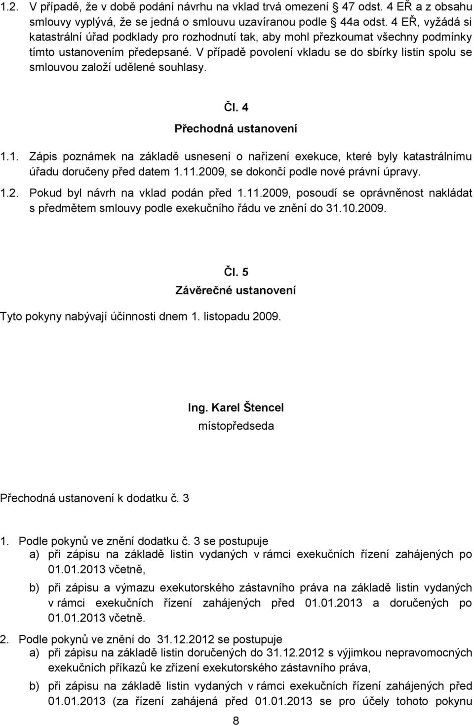 V případě povolení vkladu se do sbírky listin spolu se smlouvou založí udělené souhlasy. Čl. 4 Přechodná ustanovení 1.