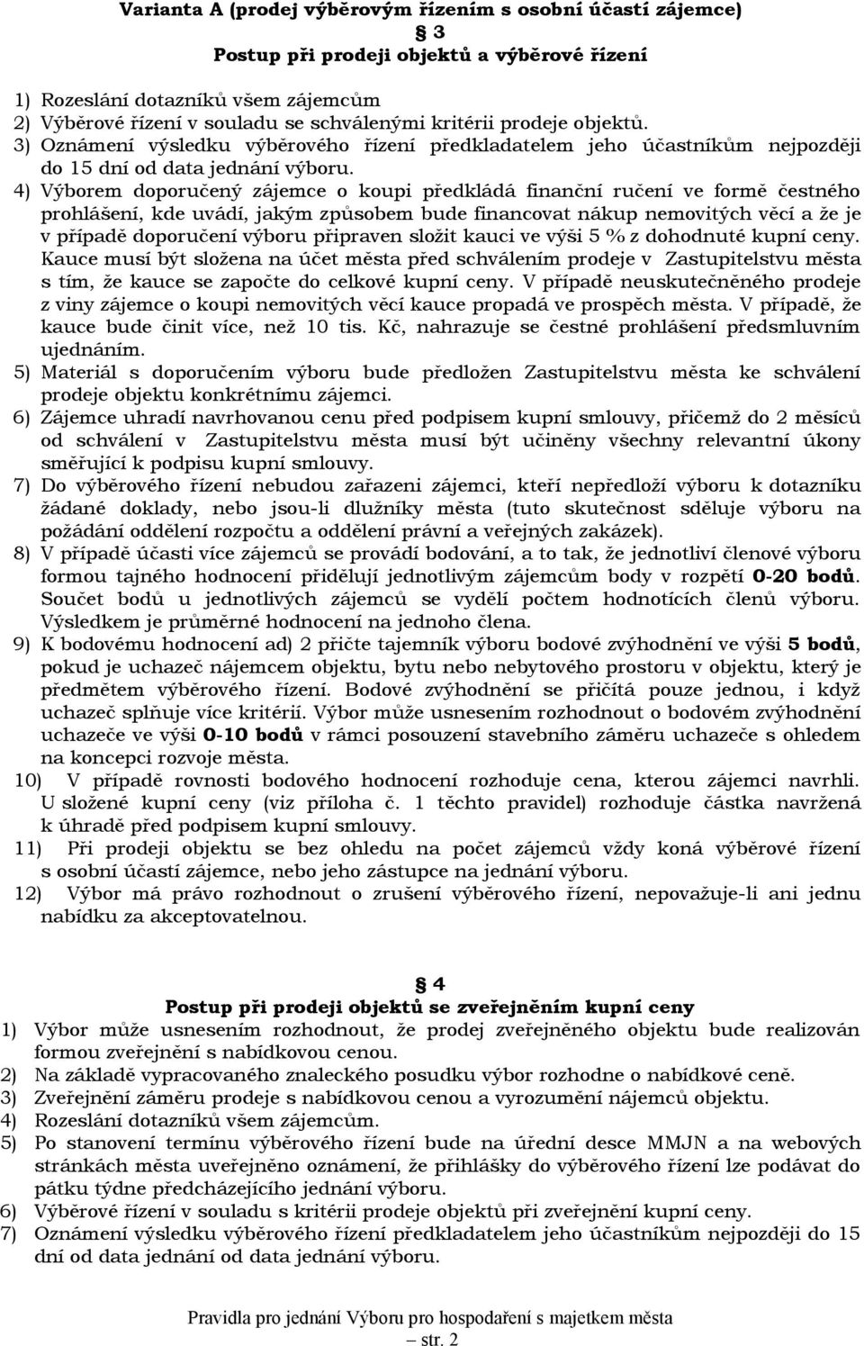 4) Výborem doporučený zájemce o koupi předkládá finanční ručení ve formě čestného prohlášení, kde uvádí, jakým způsobem bude financovat nákup nemovitých věcí a že je v případě doporučení výboru