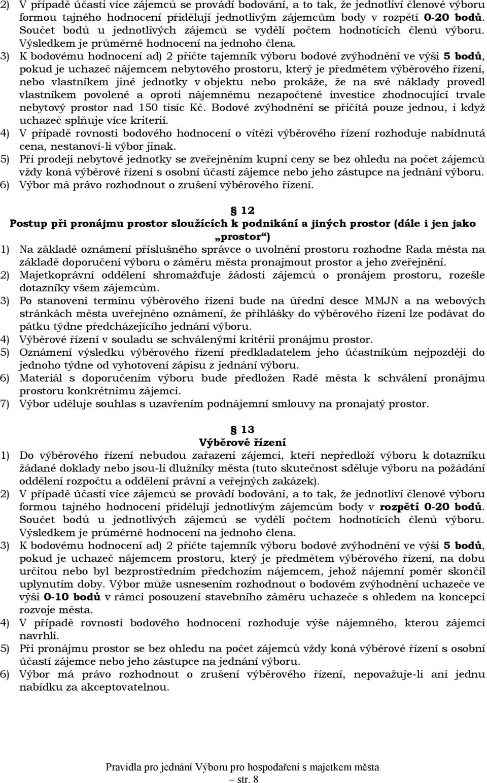 3) K bodovému hodnocení ad) 2 přičte tajemník výboru bodové zvýhodnění ve výši 5 bodů, pokud je uchazeč nájemcem nebytového prostoru, který je předmětem výběrového řízení, nebo vlastníkem jiné