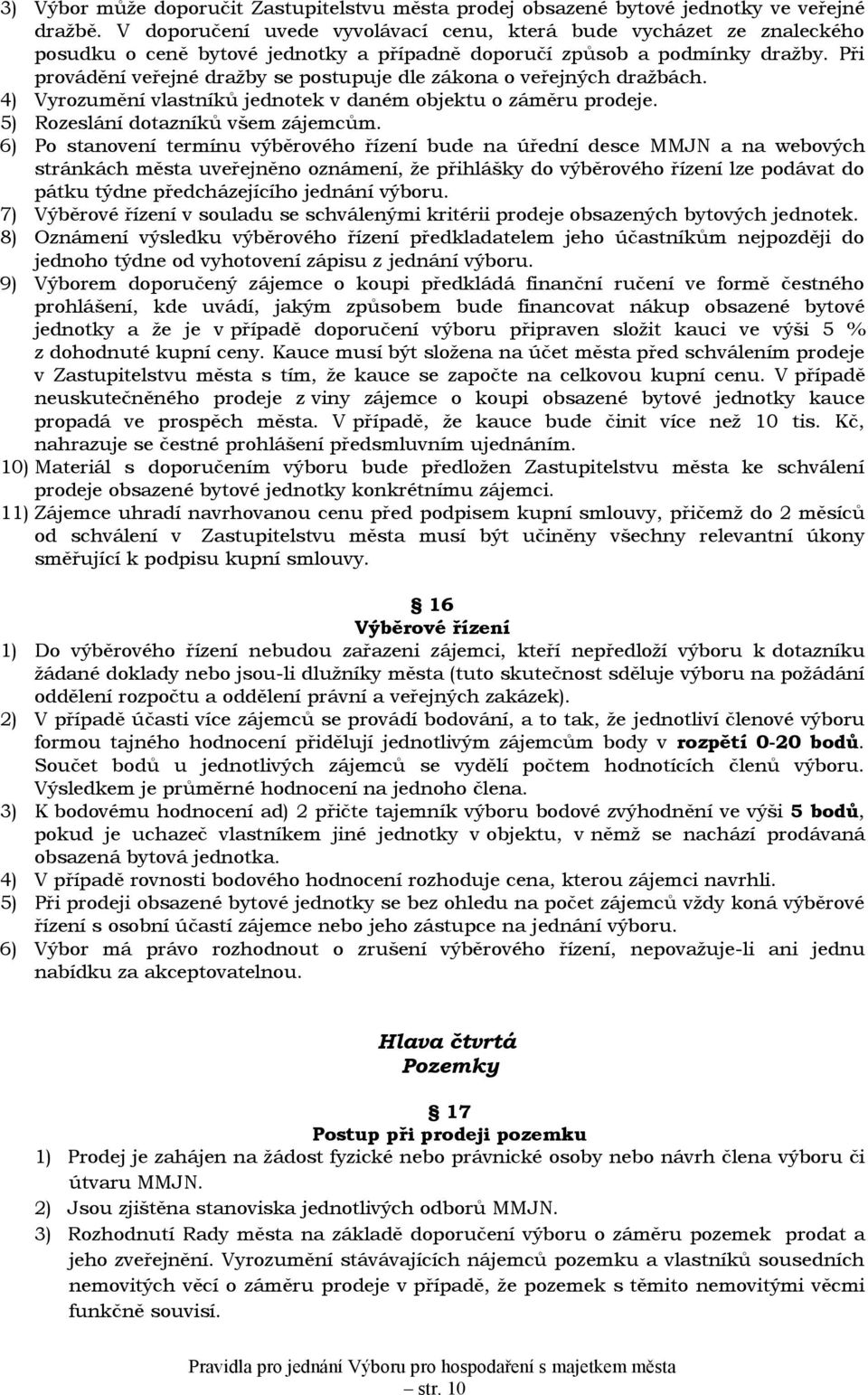 Při provádění veřejné dražby se postupuje dle zákona o veřejných dražbách. 4) Vyrozumění vlastníků jednotek v daném objektu o záměru prodeje. 5) Rozeslání dotazníků všem zájemcům.