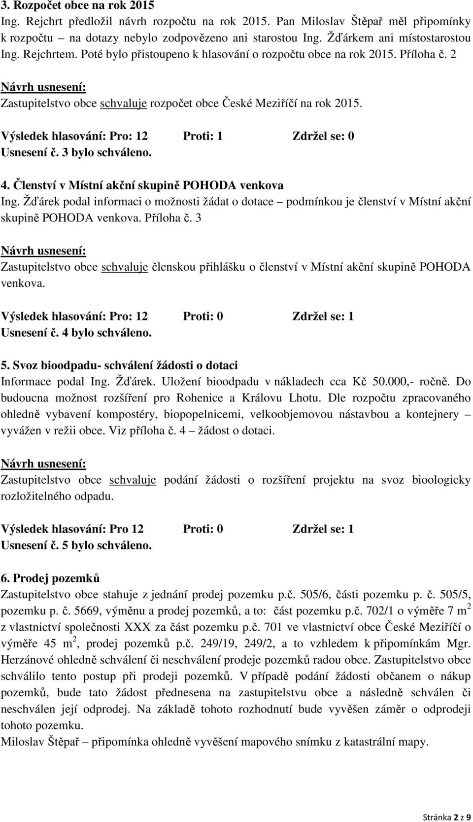 Výsledek hlasování: Pro: 12 Proti: 1 Zdržel se: 0 Usnesení č. 3 bylo schváleno. 4. Členství v Místní akční skupině POHODA venkova Ing.