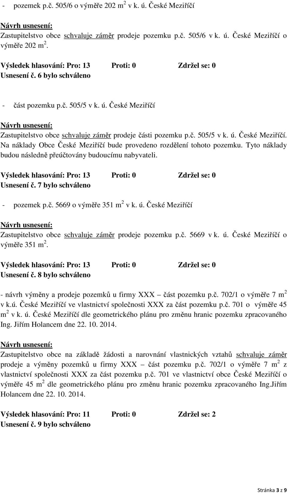 Tyto náklady budou následně přeúčtovány budoucímu nabyvateli. Usnesení č. 7 bylo schváleno - pozemek p.č. 5669 o výměře 351 m 2 v k. ú.