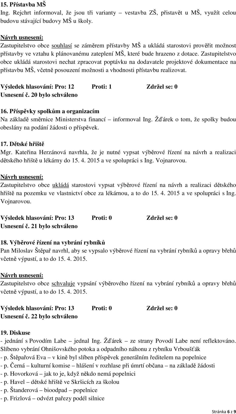 Zastupitelstvo obce ukládá starostovi nechat zpracovat poptávku na dodavatele projektové dokumentace na přístavbu MŠ, včetně posouzení možnosti a vhodnosti přístavbu realizovat.