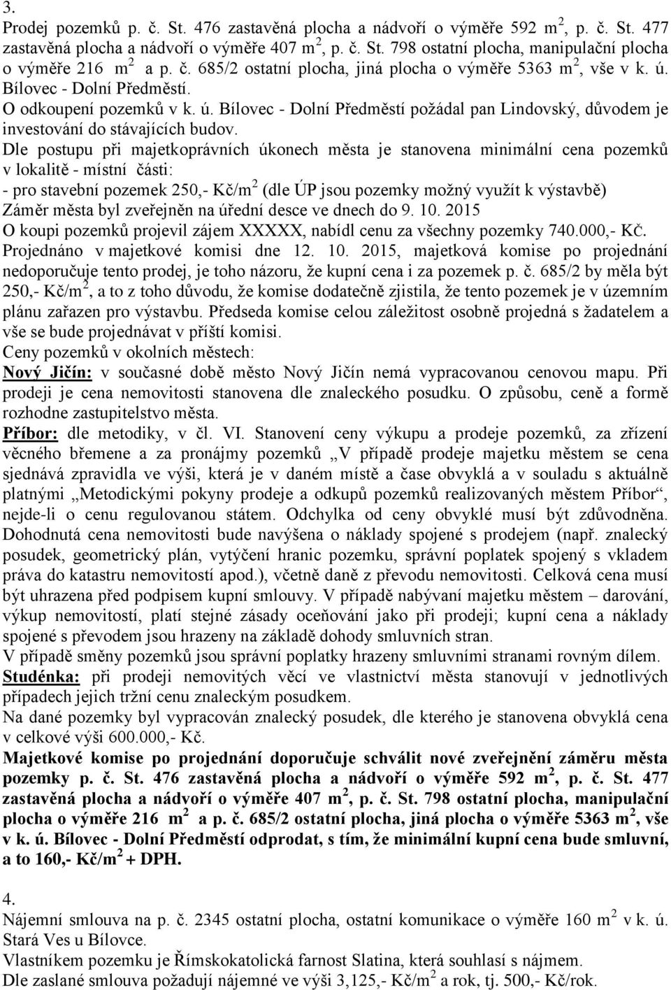 Dle postupu při majetkoprávních úkonech města je stanovena minimální cena pozemků v lokalitě - místní části: - pro stavební pozemek 250,- Kč/m 2 (dle ÚP jsou pozemky možný využít k výstavbě) Záměr