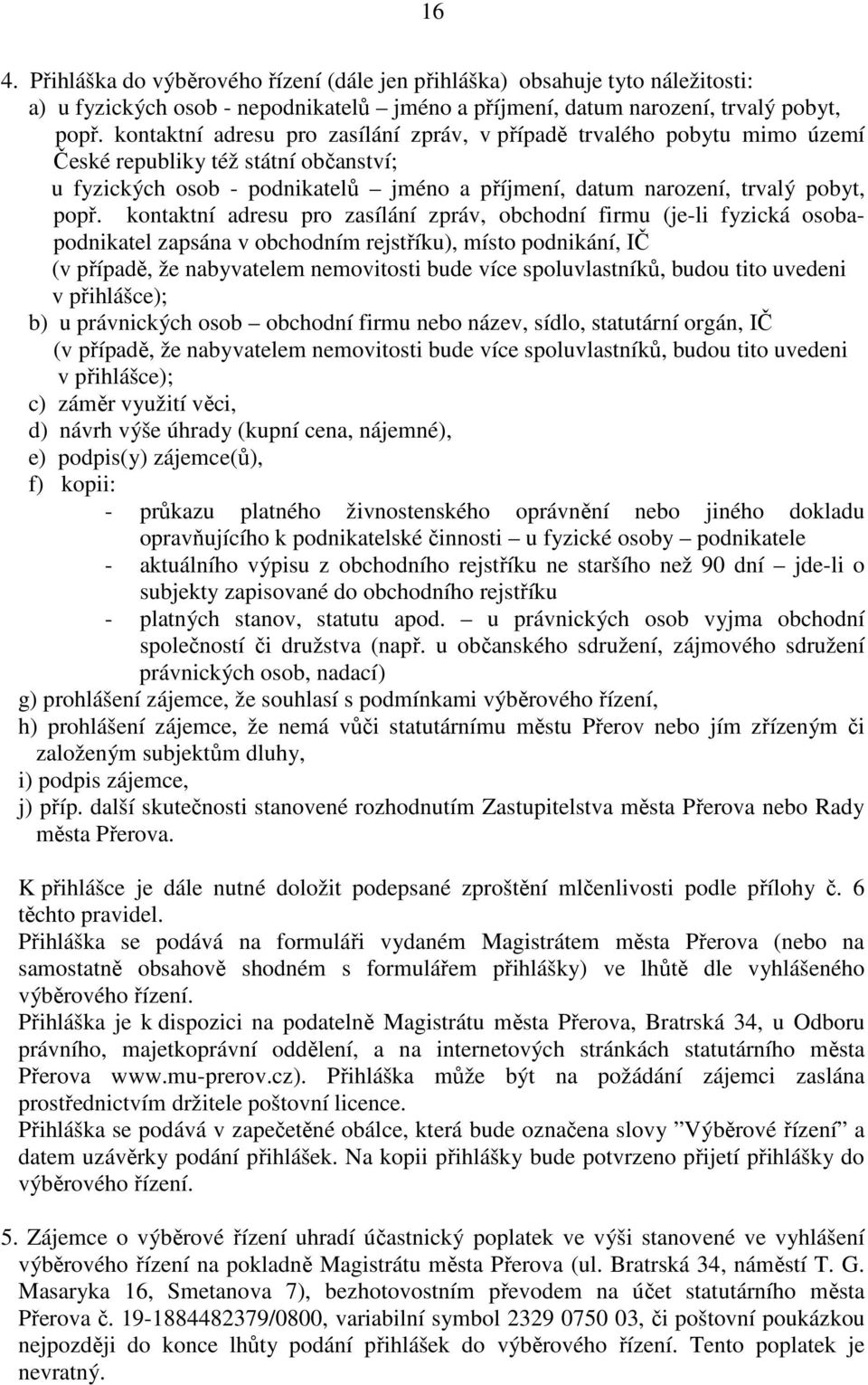 kontaktní adresu pro zasílání zpráv, obchodní firmu (je-li fyzická osobapodnikatel zapsána v obchodním rejstříku), místo podnikání, IČ (v případě, že nabyvatelem nemovitosti bude více spoluvlastníků,