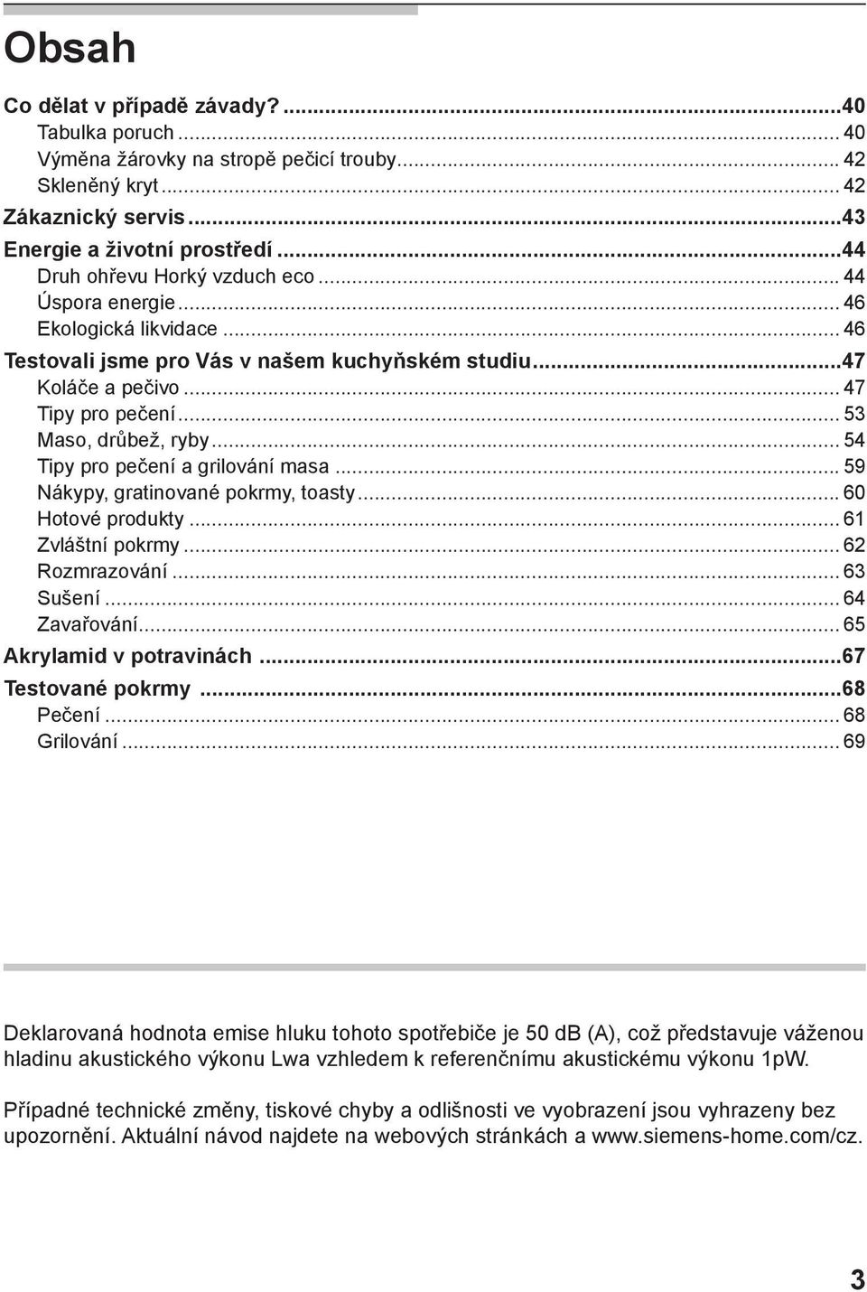 .. 53 Maso, drůbež, ryby... 54 Tipy pro pečení a grilování masa... 59 Nákypy, gratinované pokrmy, toasty... 60 Hotové produkty... 61 Zvláštní pokrmy... 62 Rozmrazování... 63 Sušení... 64 Zavařování.