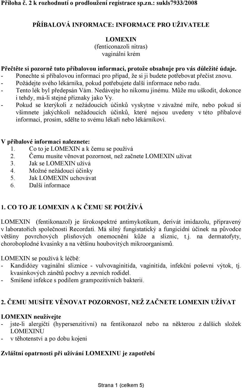 - Ponechte si příbalovou informaci pro případ, že si ji budete potřebovat přečíst znovu. - Požádejte svého lékárníka, pokud potřebujete další informace nebo radu. - Tento lék byl předepsán Vám.