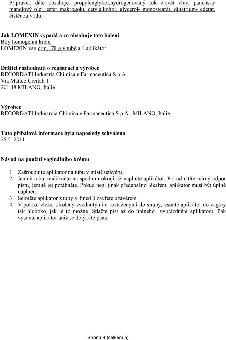 p.A. Via Matteo Civitali 1 201 48 MILÁNO, Itálie Výrobce RECORDATI Industruia Chimica e Farmaceutica S.p.A., MILANO, Itálie Tato příbalová informace byla naposledy schválena 25.