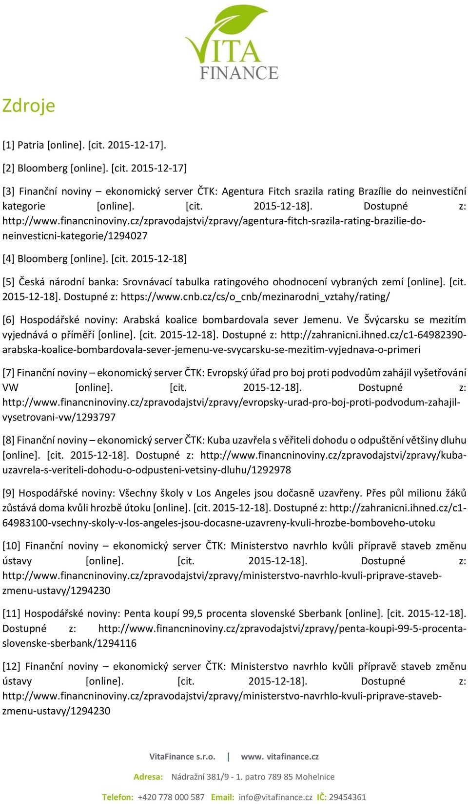 2015-12-18] [5] Česká národní banka: Srovnávací tabulka ratingového ohodnocení vybraných zemí [online]. [cit. 2015-12-18]. Dostupné z: https://www.cnb.
