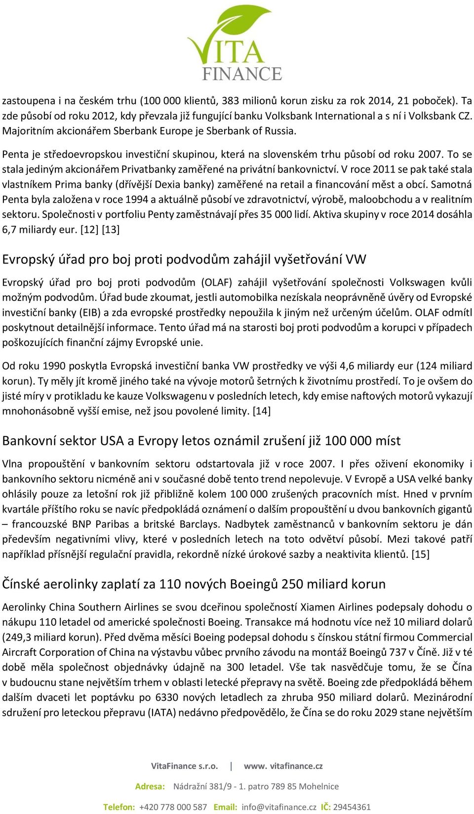 Penta je středoevropskou investiční skupinou, která na slovenském trhu působí od roku 2007. To se stala jediným akcionářem Privatbanky zaměřené na privátní bankovnictví.