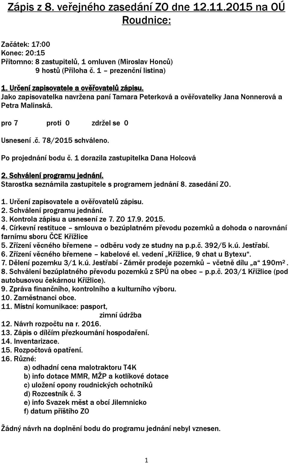 Po projednání bodu č. 1 dorazila zastupitelka Dana Holcová 2. Schválení programu jednání. Starostka seznámila zastupitele s programem jednání 8. zasedání ZO. 1. Určení zapisovatele a ověřovatelů zápisu.