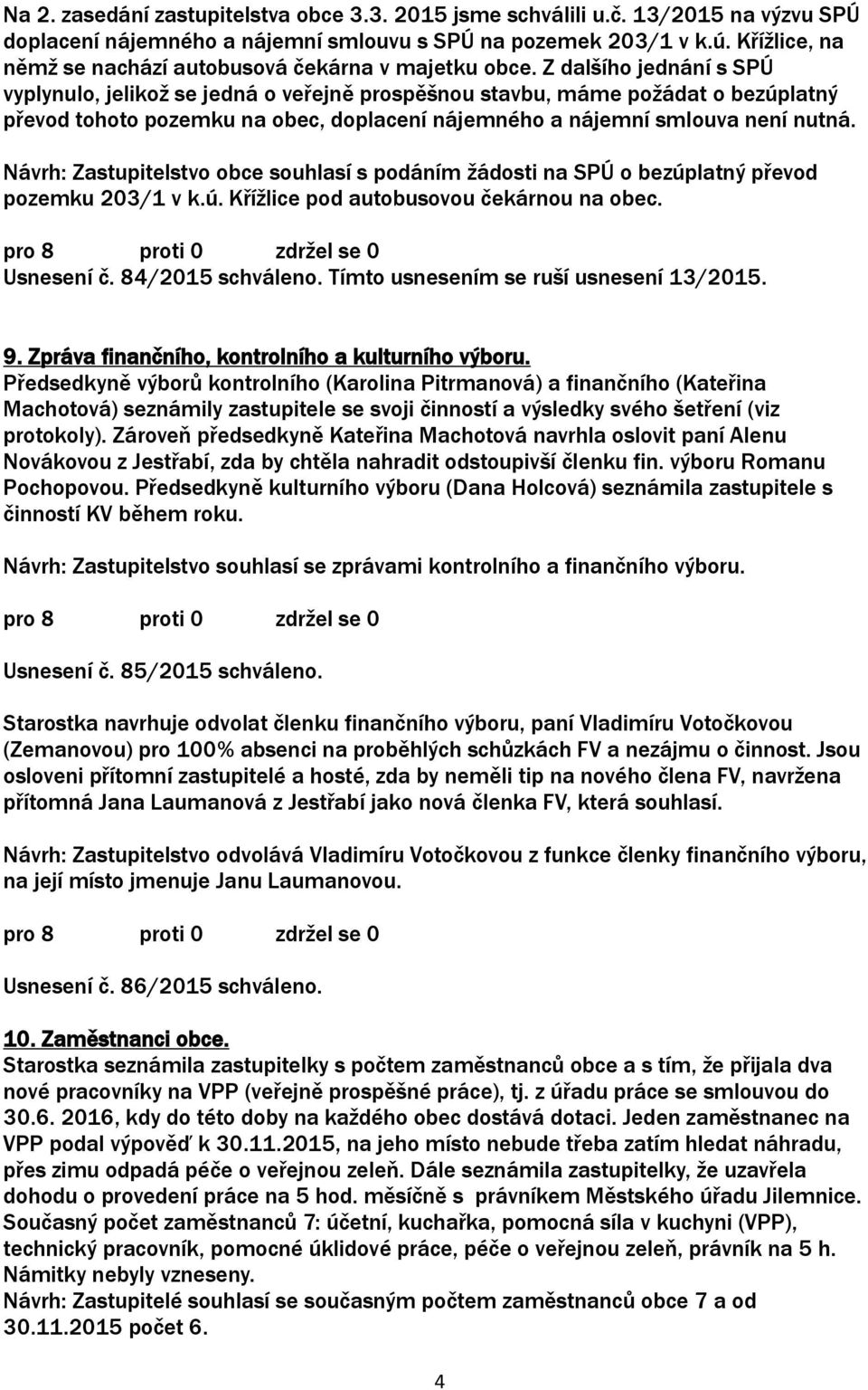 Z dalšího jednání s SPÚ vyplynulo, jelikož se jedná o veřejně prospěšnou stavbu, máme požádat o bezúplatný převod tohoto pozemku na obec, doplacení nájemného a nájemní smlouva není nutná.