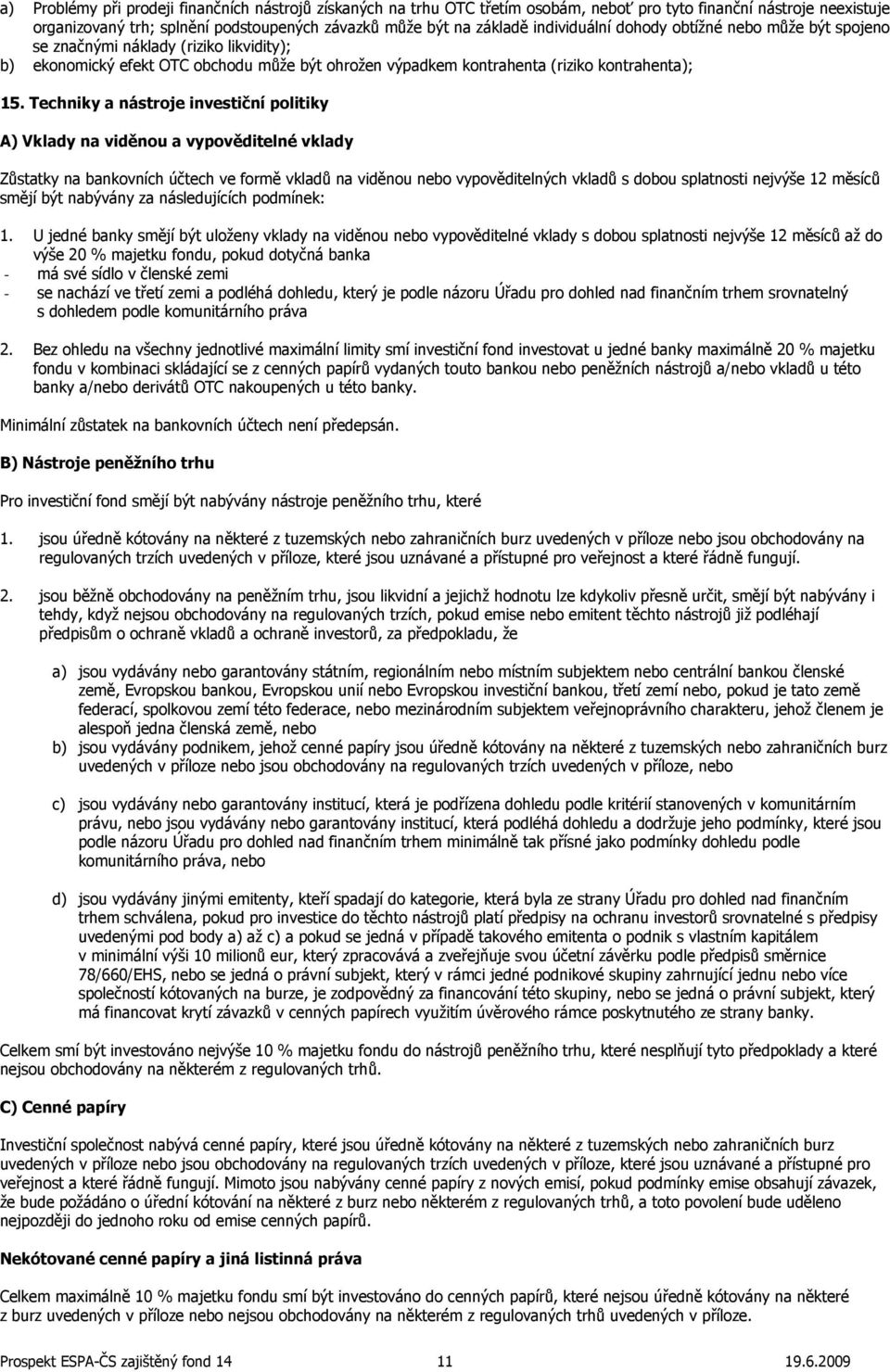 Techniky a nástroje investiční politiky A) Vklady na viděnou a vypověditelné vklady Zůstatky na bankovních účtech ve formě vkladů na viděnou nebo vypověditelných vkladů s dobou splatnosti nejvýše 12