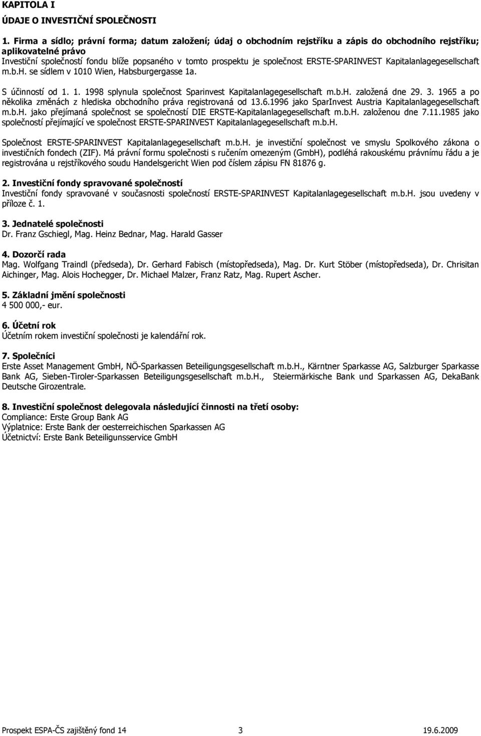 společnost ERSTE-SPARINVEST Kapitalanlagegesellschaft m.b.h. se sídlem v 1010 Wien, Habsburgergasse 1a. S účinností od 1. 1. 1998 splynula společnost Sparinvest Kapitalanlagegesellschaft m.b.h. založená dne 29.