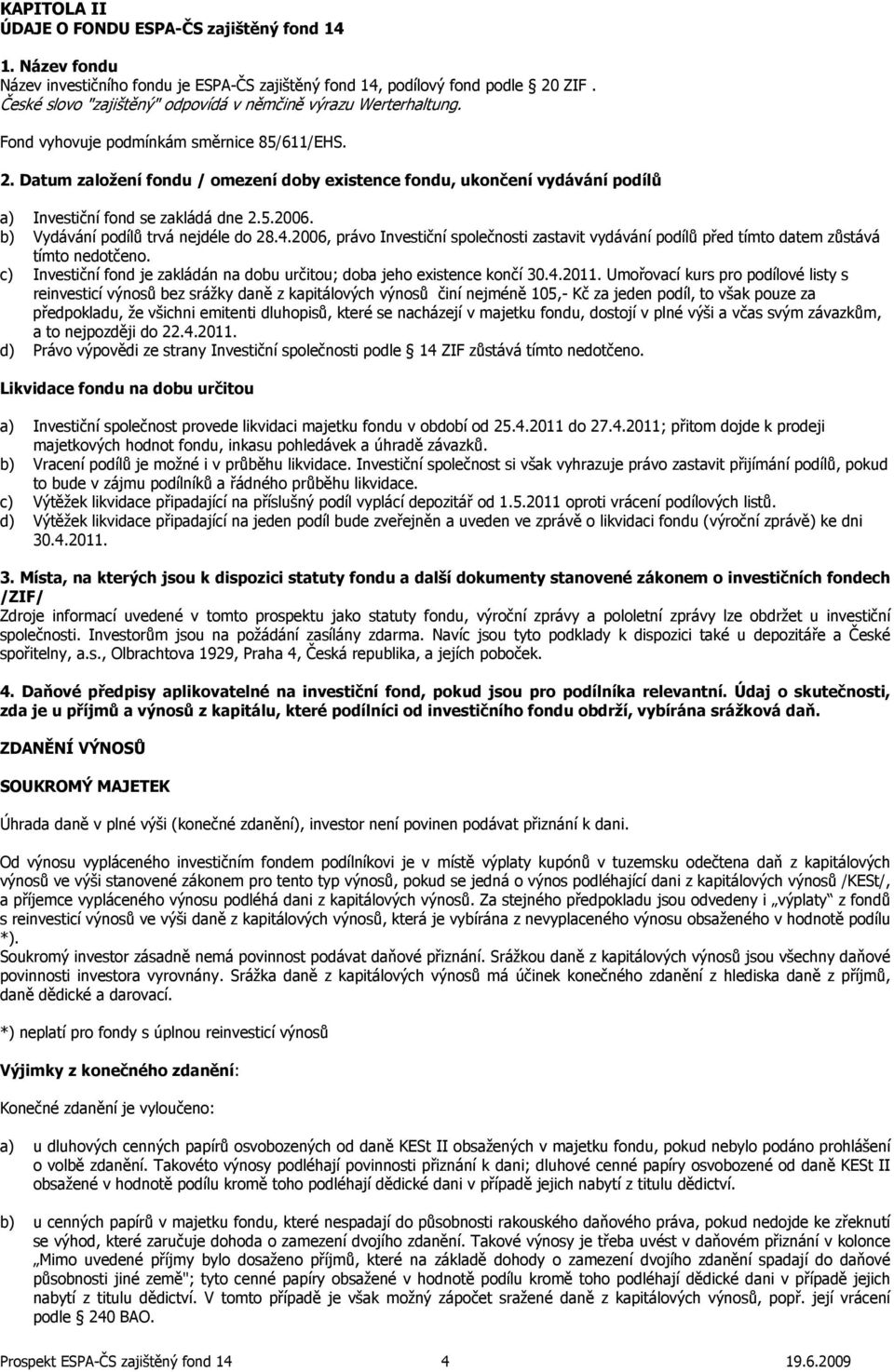 Datum založení fondu / omezení doby existence fondu, ukončení vydávání podílů a) Investiční fond se zakládá dne 2.5.2006. b) Vydávání podílů trvá nejdéle do 28.4.