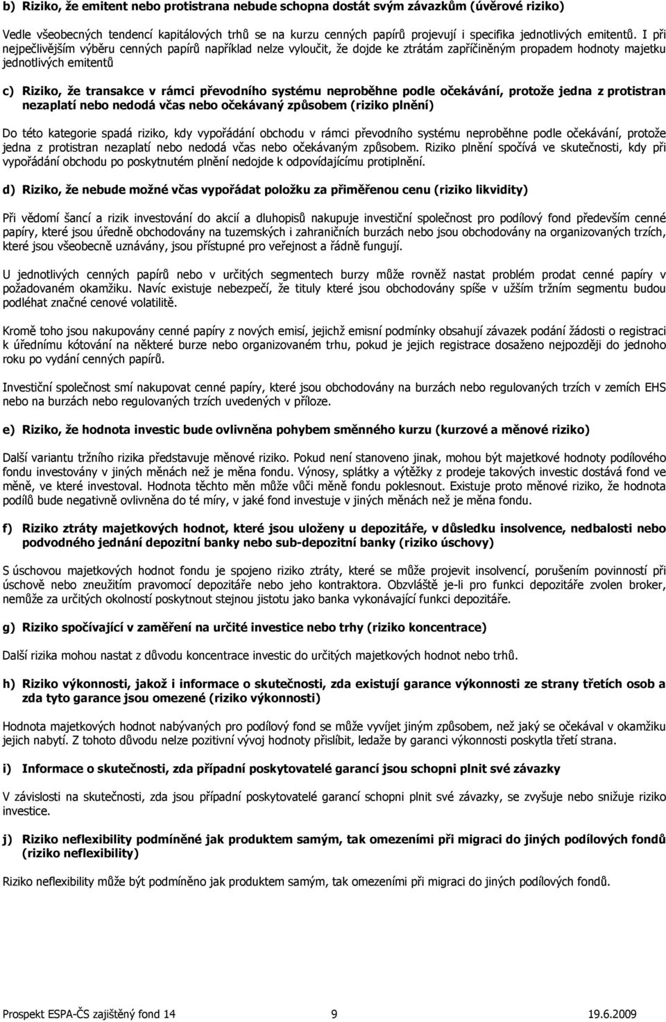 I při nejpečlivějším výběru cenných papírů například nelze vyloučit, že dojde ke ztrátám zapříčiněným propadem hodnoty majetku jednotlivých emitentů c) Riziko, že transakce v rámci převodního systému