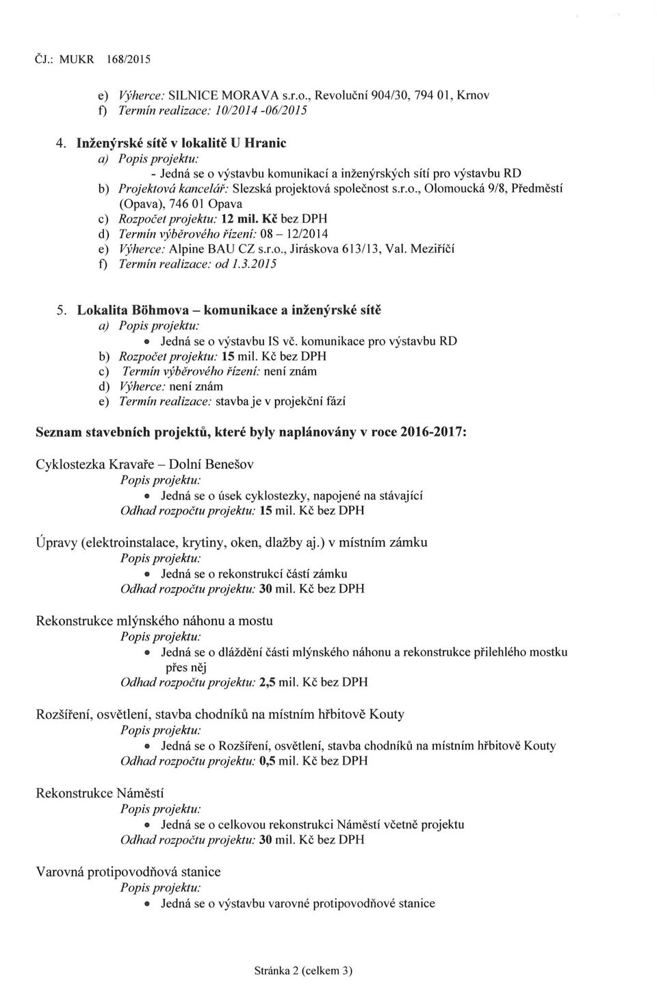 Kč bez DPH d) Termín výběrového řízení: 08-12/2014 e) Výherce: Alpine BAU CZ s.r.o., Jiráskova 613/13, Val. Meziříčí f) Termín realizace: od 1.3.2015 5.