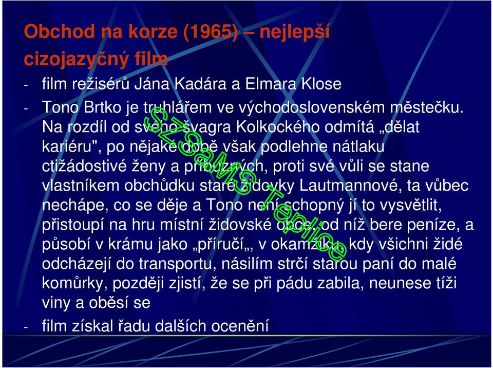 staré židovky Lautmannové, ta vůbec nechápe, co se děje a Tono není schopný jí to vysvětlit, přistoupí na hru místní židovské obce, od níž bere peníze, a působí v krámu jako