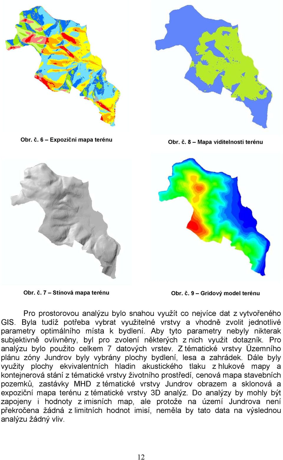 Aby tyto parametry nebyly nikterak subjektivně ovlivněny, byl pro zvolení některých z nich využit dotazník. Pro analýzu bylo použito celkem 7 datových vrstev.