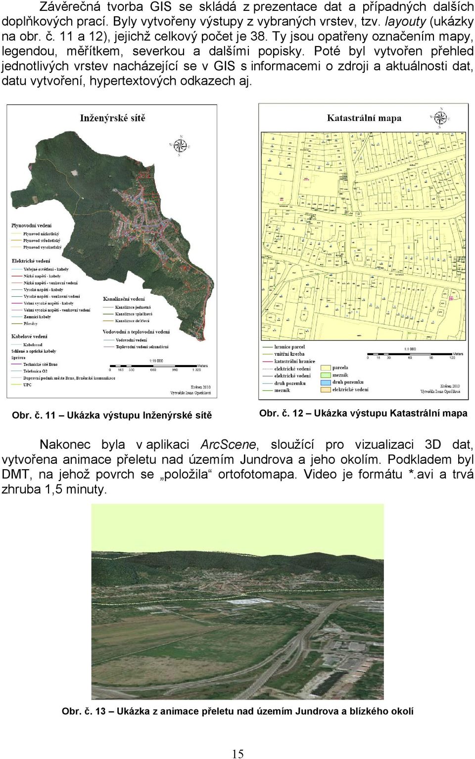 Poté byl vytvořen přehled jednotlivých vrstev nacházející se v GIS s informacemi o zdroji a aktuálnosti dat, datu vytvoření, hypertextových odkazech aj. Obr. č. 11 Ukázka výstupu Inženýrské sítě Obr.