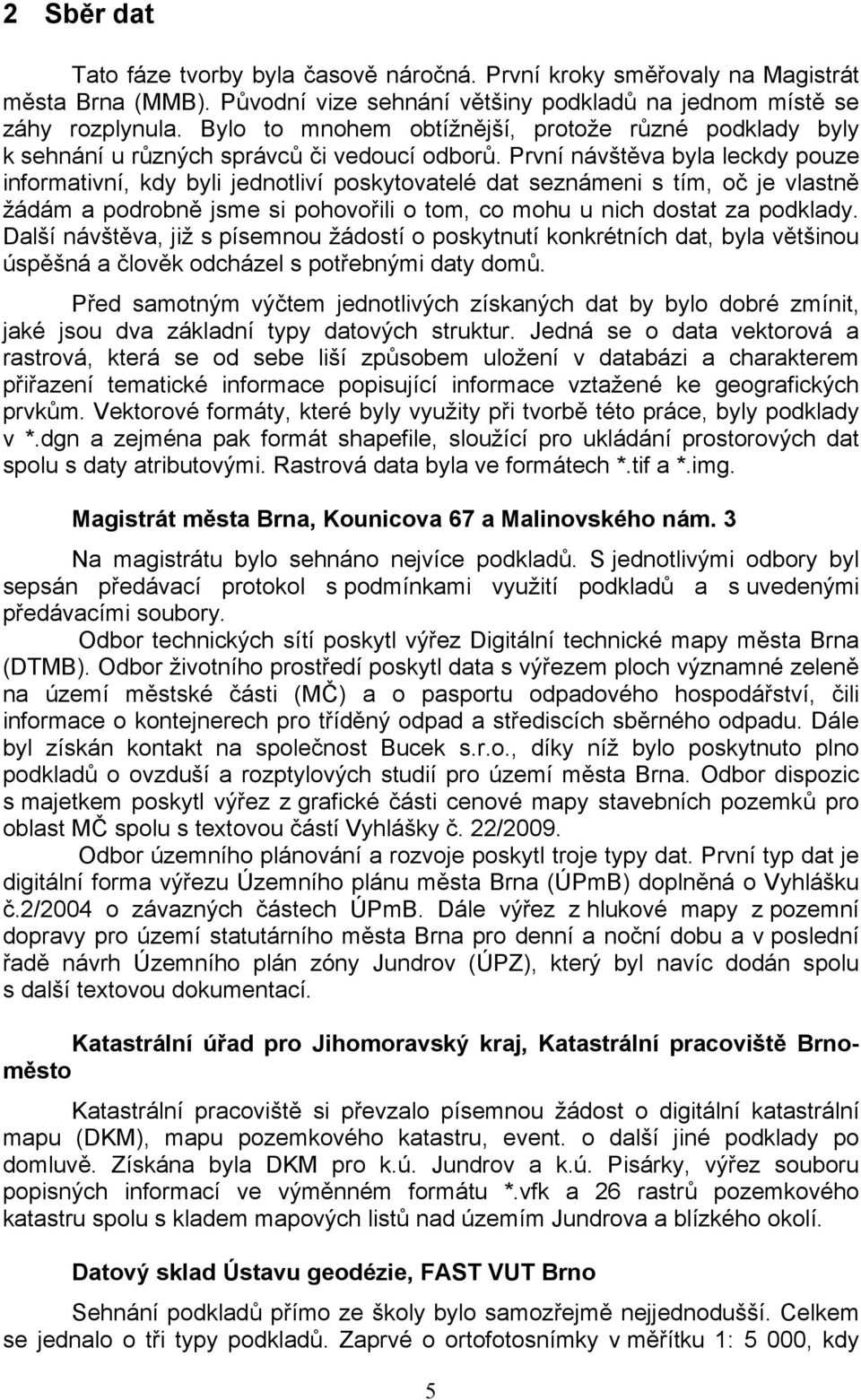 První návštěva byla leckdy pouze informativní, kdy byli jednotliví poskytovatelé dat seznámeni s tím, oč je vlastně žádám a podrobně jsme si pohovořili o tom, co mohu u nich dostat za podklady.