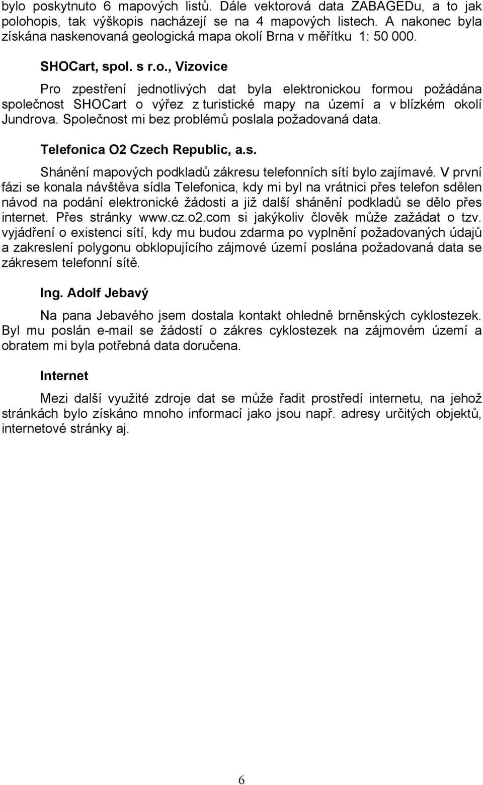 Společnost mi bez problémů poslala požadovaná data. Telefonica O2 Czech Republic, a.s. Shánění mapových podkladů zákresu telefonních sítí bylo zajímavé.